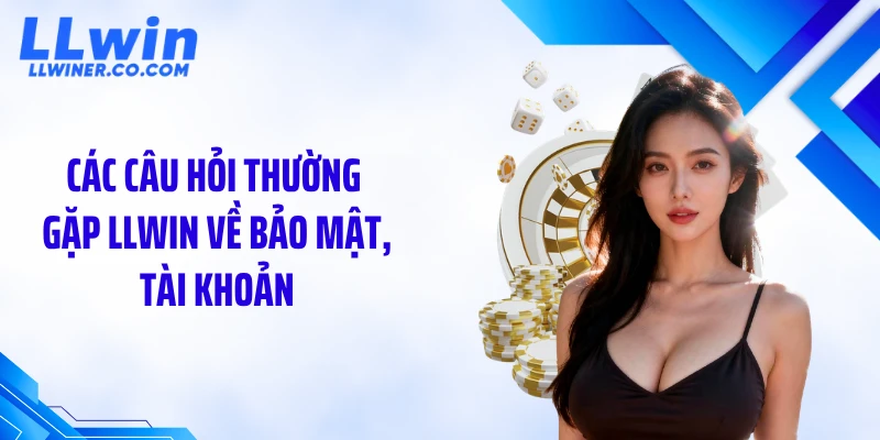 Câu Hỏi Thường Gặp LLWIN Các câu hỏi thường gặp LLWIN về bảo mật, tài khoản