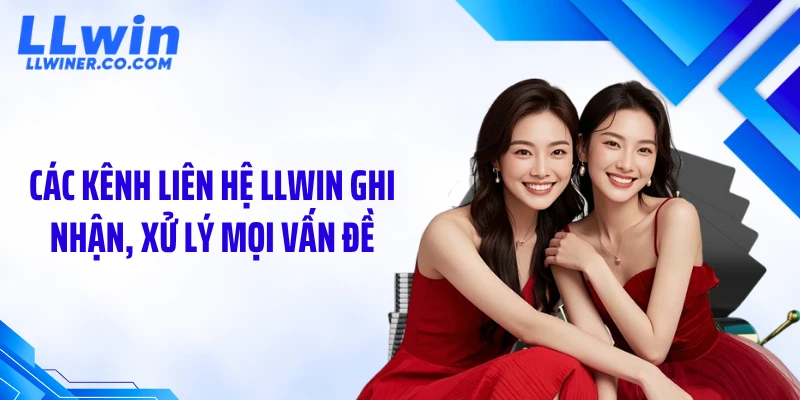 Các kênh liên hệ LLWIN ghi nhận, xử lý mọi vấn đề
