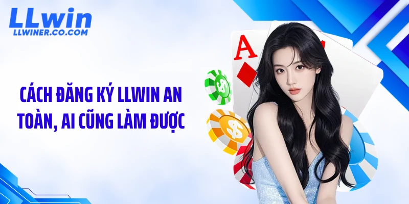 Cách đăng ký LLWIN an toàn, ai cũng làm được