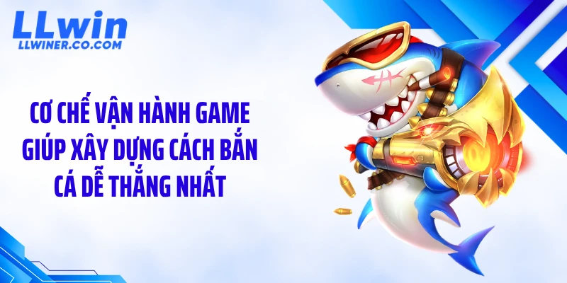 Hé Lộ Cách Bắn Cá Dễ Thắng Nhất Giúp Lật Kèo Nhanh Cơ chế vận hành game giúp xây dựng cách bắn cá dễ thắng nhất