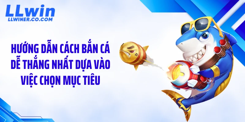 Hé Lộ Cách Bắn Cá Dễ Thắng Nhất Giúp Lật Kèo Nhanh Hướng dẫn cách bắn cá dễ thắng nhất dựa vào việc chọn mục tiêu